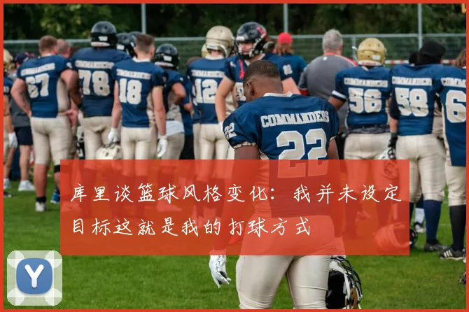 库里谈篮球风格变化：我并未设定目标这就是我的打球方式