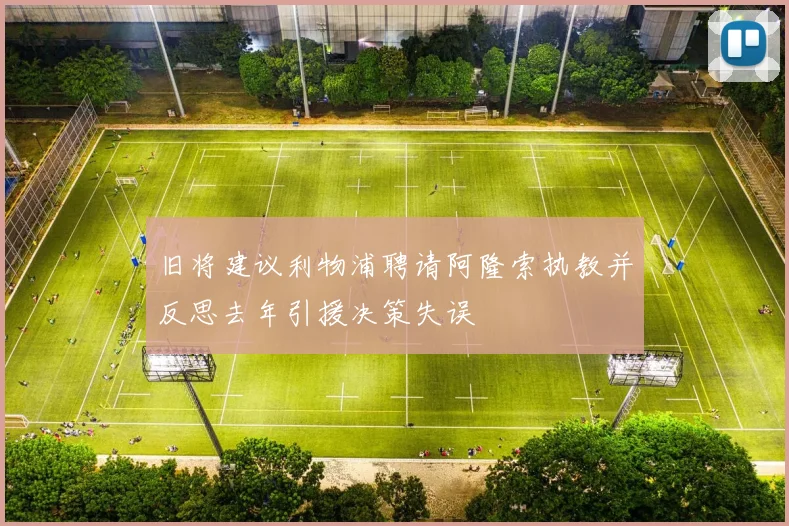 旧将建议利物浦聘请阿隆索执教并反思去年引援决策失误