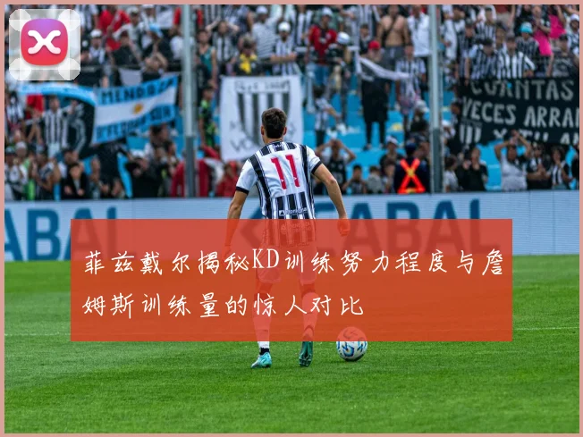 菲兹戴尔揭秘KD训练努力程度与詹姆斯训练量的惊人对比