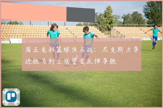 周五竞彩篮球焦点战：尼克斯力争连胜马刺主场誓言反弹争胜