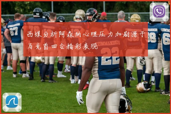 西媒分析阿森纳心理压力加剧源于马竞首回合精彩表现